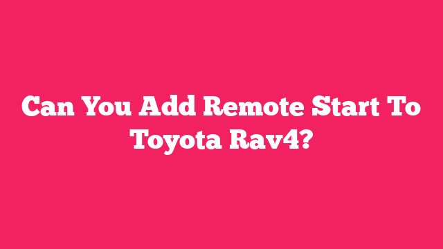 Can You Add Remote Start To Toyota Rav4?