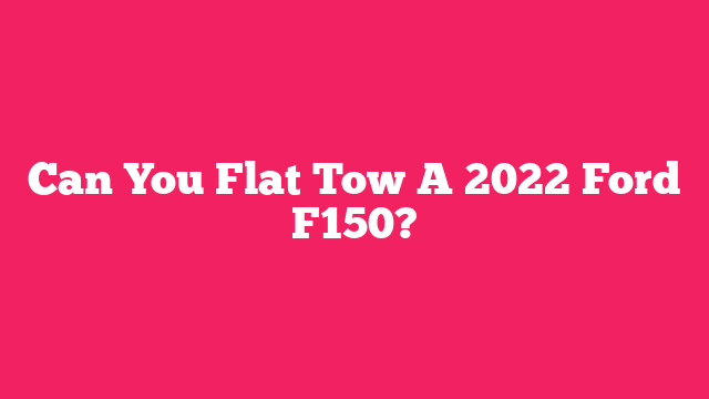 Can You Flat Tow A 2022 Ford F150?