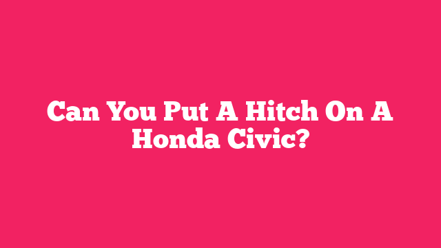 Can You Put A Hitch On A Honda Civic?