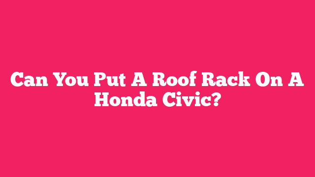 Can You Put A Roof Rack On A Honda Civic?