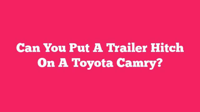 Can You Put A Trailer Hitch On A Toyota Camry?