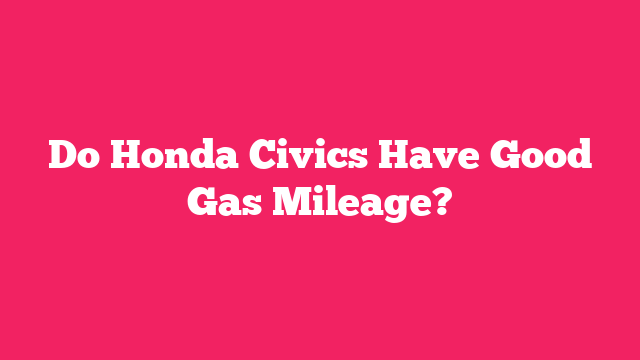 Do Honda Civics Have Good Gas Mileage?