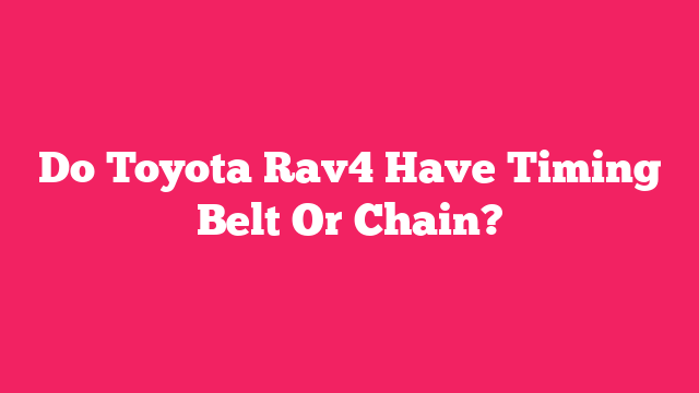 Do Toyota Rav4 Have Timing Belt Or Chain?