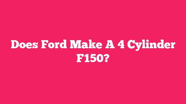 Does Ford Make A 4 Cylinder F150?