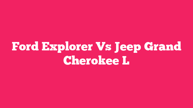Ford Explorer Vs Jeep Grand Cherokee L