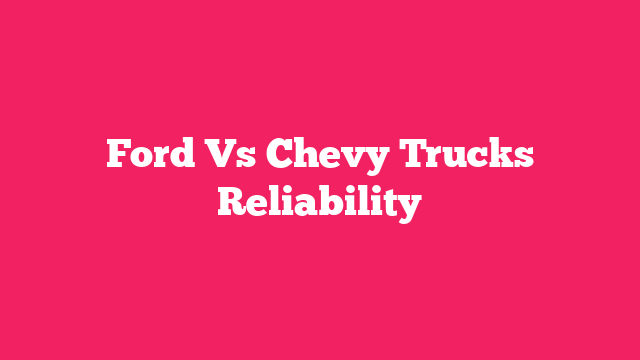 Ford Vs Chevy Trucks Reliability