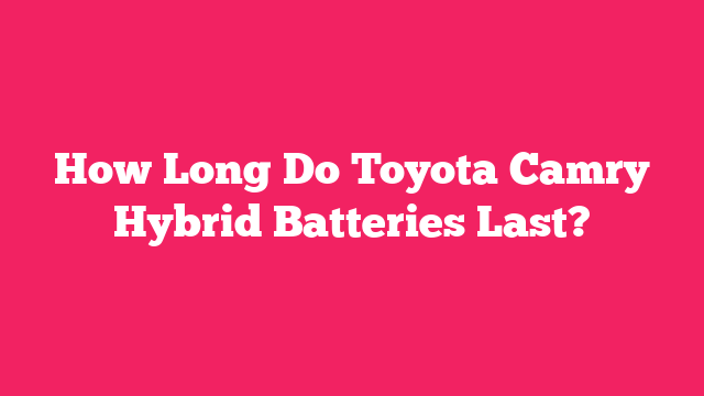 How Long Do Toyota Camry Hybrid Batteries Last?