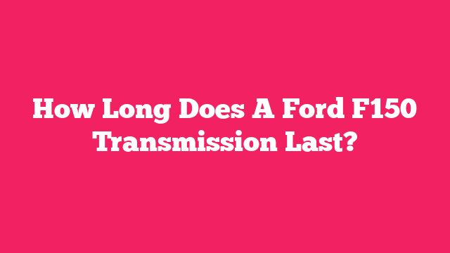 How Long Does A Ford F150 Transmission Last?