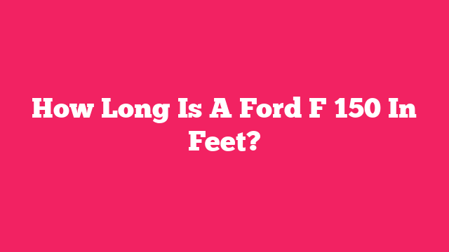 How Long Is A Ford F 150 In Feet?