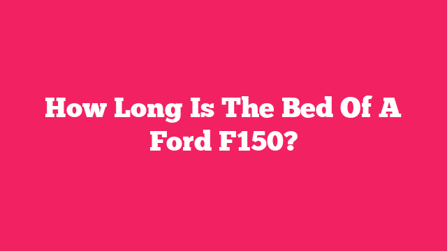 How Long Is The Bed Of A Ford F150?
