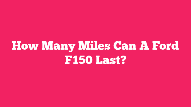 How Many Miles Can A Ford F150 Last?