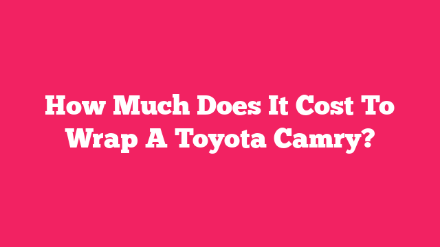 How Much Does It Cost To Wrap A Toyota Camry?