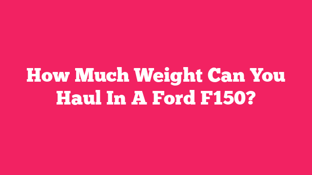 How Much Weight Can You Haul In A Ford F150?