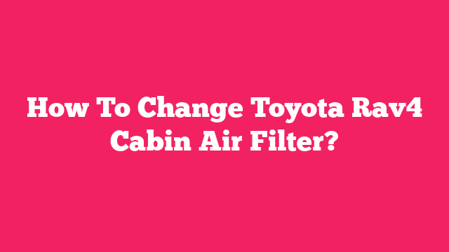 How To Change Toyota Rav4 Cabin Air Filter?