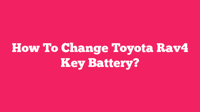 How To Change Toyota Rav4 Key Battery?