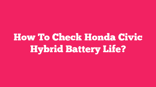 How To Check Honda Civic Hybrid Battery Life?
