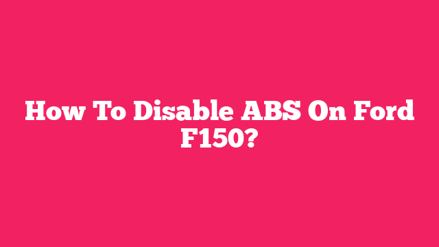 How To Disable ABS On Ford F150?
