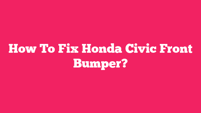 How To Fix Honda Civic Front Bumper?