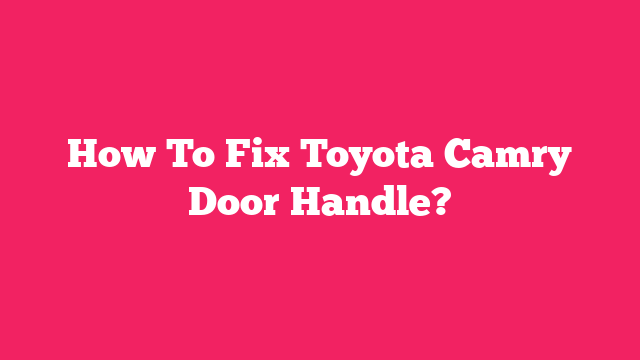 How To Fix Toyota Camry Door Handle?