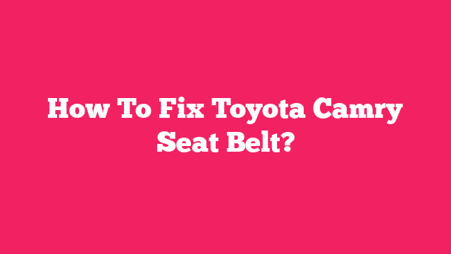 How To Fix Toyota Camry Seat Belt?