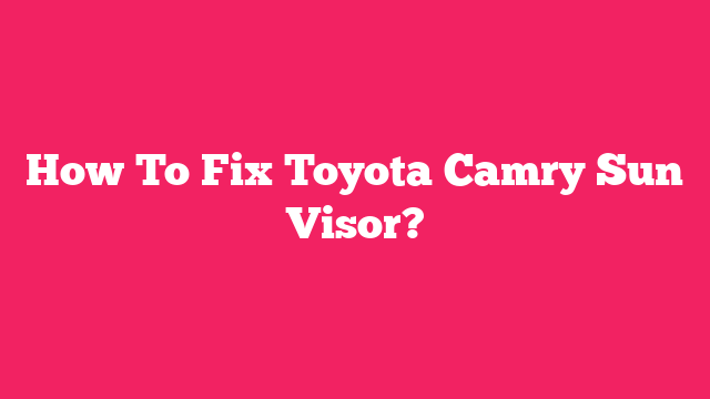 How To Fix Toyota Camry Sun Visor?
