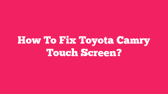 How To Fix Toyota Camry Touch Screen?