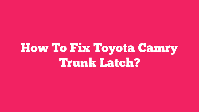 How To Fix Toyota Camry Trunk Latch?