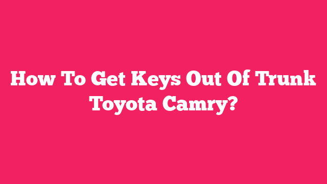 How To Get Keys Out Of Trunk Toyota Camry?