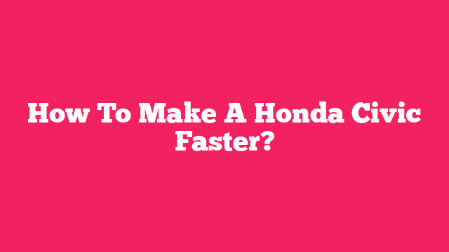 How To Make A Honda Civic Faster?