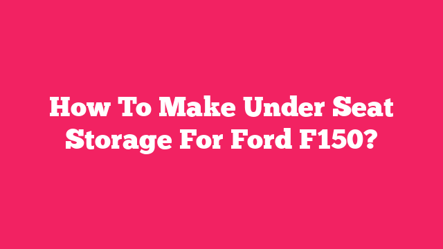How To Make Under Seat Storage For Ford F150?