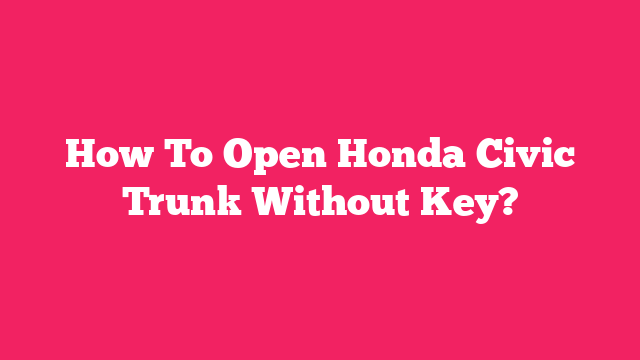 How To Open Honda Civic Trunk Without Key?