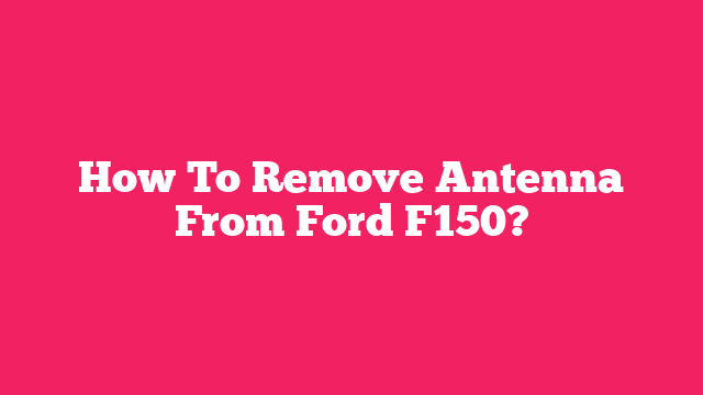 How To Remove Antenna From Ford F150?