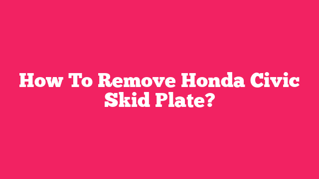 How To Remove Honda Civic Skid Plate?
