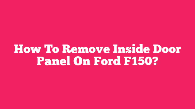 How To Remove Inside Door Panel On Ford F150?