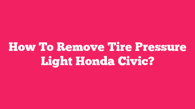 How To Remove Tire Pressure Light Honda Civic?