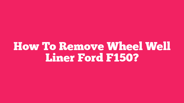 How To Remove Wheel Well Liner Ford F150?