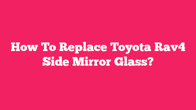 How To Replace Toyota Rav4 Side Mirror Glass?