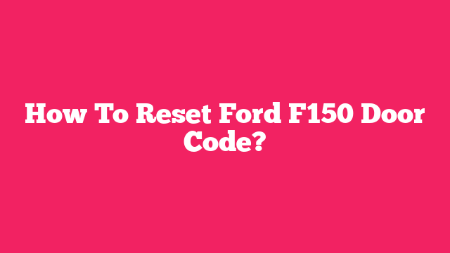 How To Reset Ford F150 Door Code?