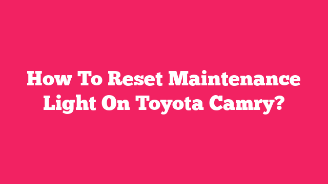 How To Reset Maintenance Light On Toyota Camry?