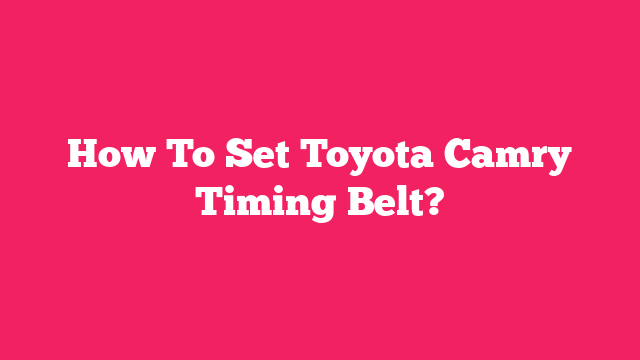 How To Set Toyota Camry Timing Belt?