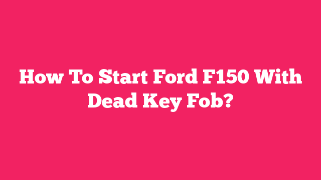 How To Start Ford F150 With Dead Key Fob?