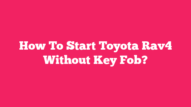 How To Start Toyota Rav4 Without Key Fob?