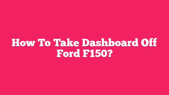 How To Take Dashboard Off Ford F150?