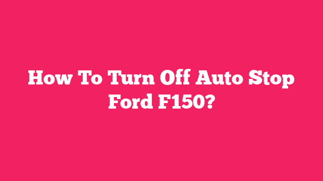 How To Turn Off Auto Stop Ford F150?