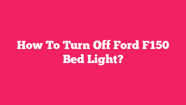 How To Turn Off Ford F150 Bed Light?