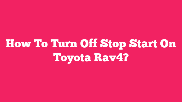 How To Turn Off Stop Start On Toyota Rav4?