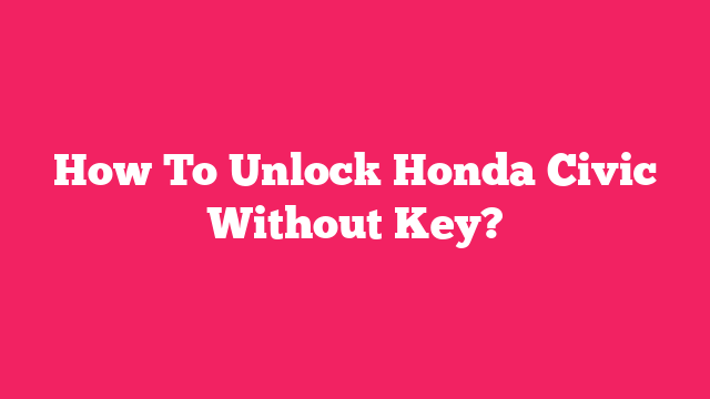 How To Unlock Honda Civic Without Key?