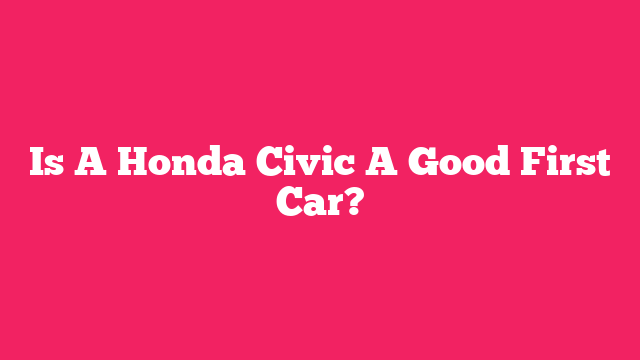 Is A Honda Civic A Good First Car?