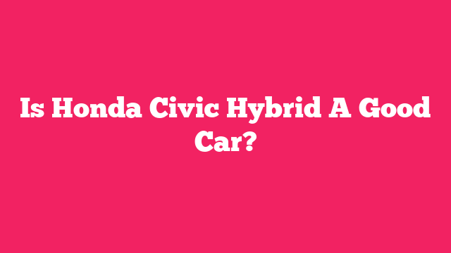 Is Honda Civic Hybrid A Good Car?