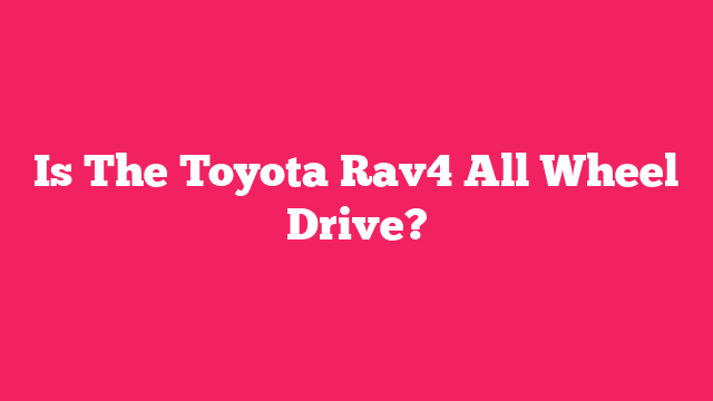 Is The Toyota Rav4 All Wheel Drive?